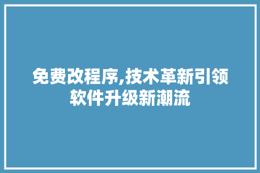 免费改程序,技术革新引领软件升级新潮流