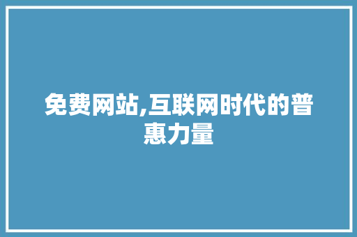 免费网站,互联网时代的普惠力量