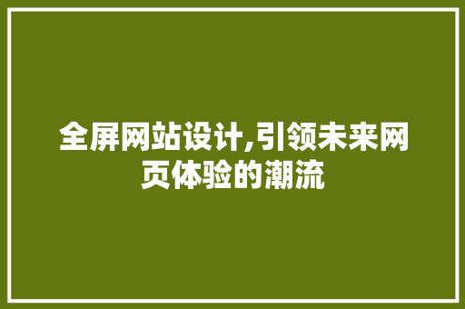 全屏网站设计,引领未来网页体验的潮流