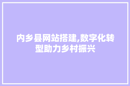 内乡县网站搭建,数字化转型助力乡村振兴