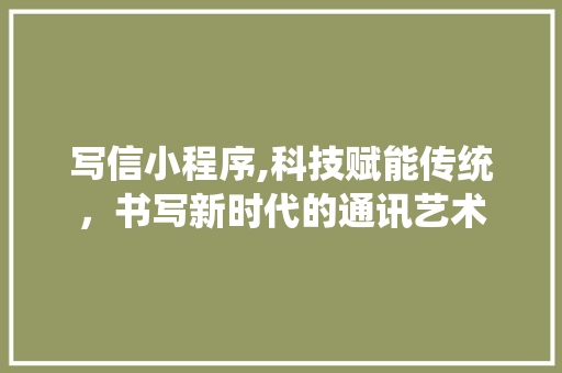 写信小程序,科技赋能传统，书写新时代的通讯艺术