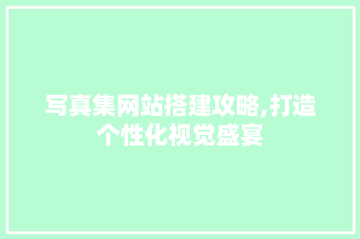 写真集网站搭建攻略,打造个性化视觉盛宴