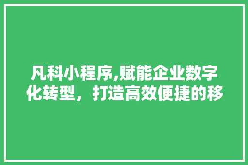 凡科小程序,赋能企业数字化转型，打造高效便捷的移动办公新生态