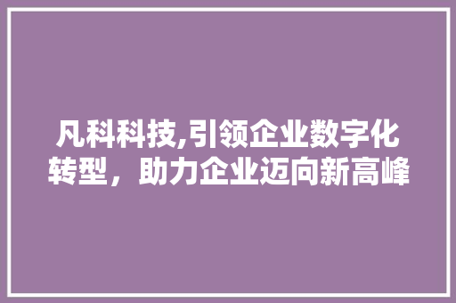 凡科科技,引领企业数字化转型，助力企业迈向新高峰