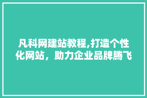 凡科网建站教程,打造个性化网站，助力企业品牌腾飞