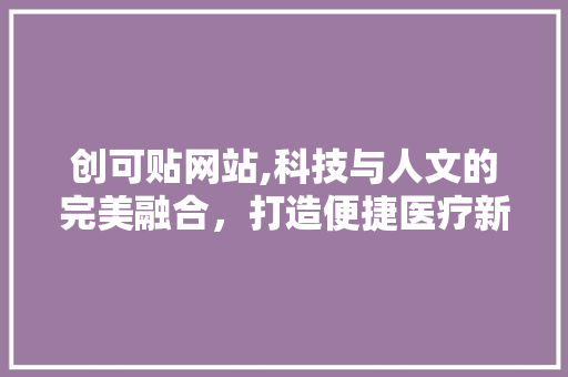 创可贴网站,科技与人文的完美融合，打造便捷医疗新体验