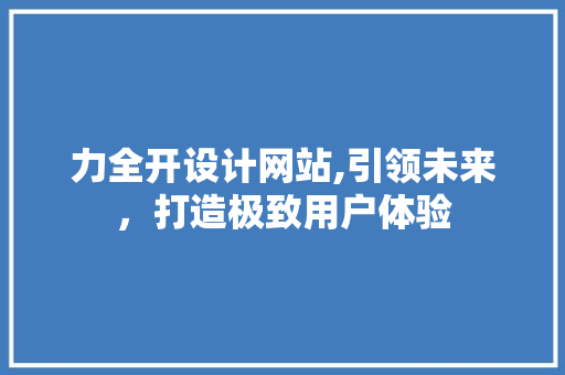 力全开设计网站,引领未来，打造极致用户体验