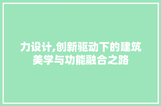 力设计,创新驱动下的建筑美学与功能融合之路