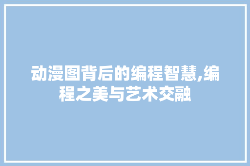 动漫图背后的编程智慧,编程之美与艺术交融