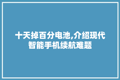 十天掉百分电池,介绍现代智能手机续航难题