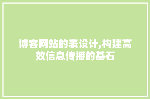 博客网站的表设计,构建高效信息传播的基石