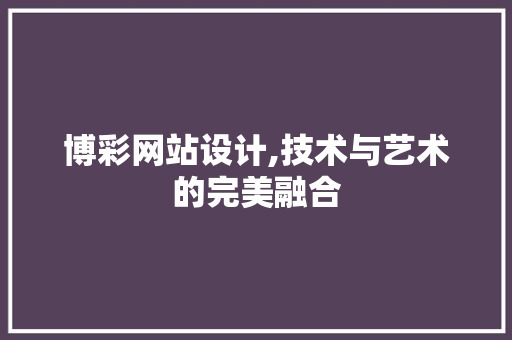 博彩网站设计,技术与艺术的完美融合