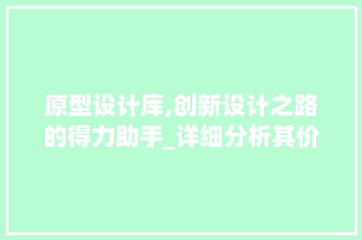 原型设计库,创新设计之路的得力助手_详细分析其价值与应用