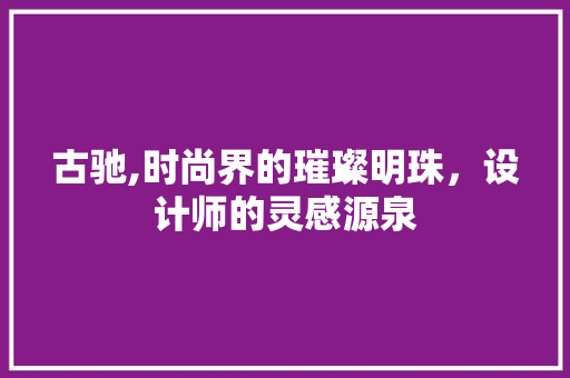 古驰,时尚界的璀璨明珠，设计师的灵感源泉