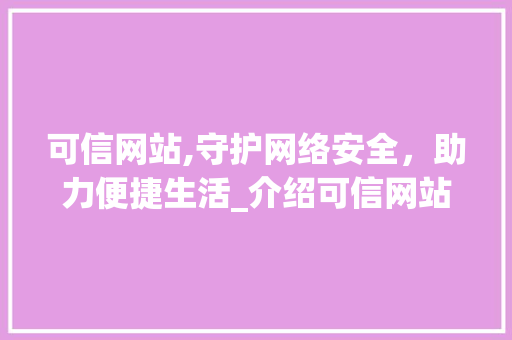 可信网站,守护网络安全，助力便捷生活_介绍可信网站收费标准与价值