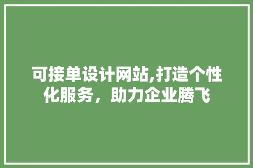 可接单设计网站,打造个性化服务，助力企业腾飞