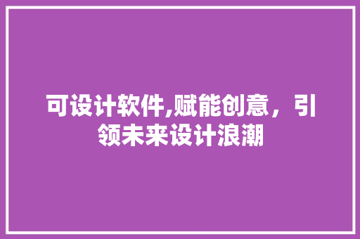 可设计软件,赋能创意，引领未来设计浪潮