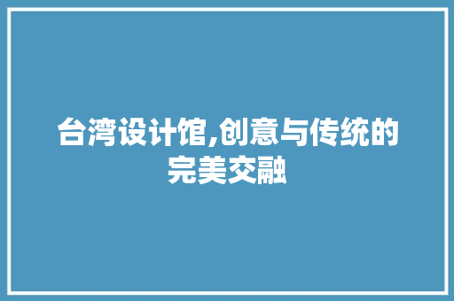 台湾设计馆,创意与传统的完美交融