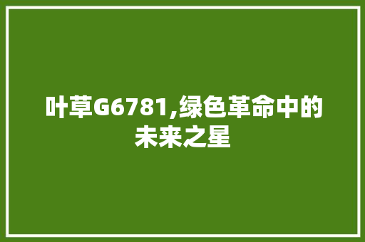 叶草G6781,绿色革命中的未来之星