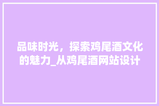 品味时光，探索鸡尾酒文化的魅力_从鸡尾酒网站设计看行业新趋势