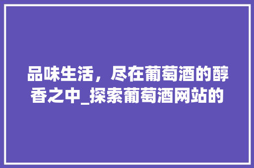 品味生活，尽在葡萄酒的醇香之中_探索葡萄酒网站的奥秘