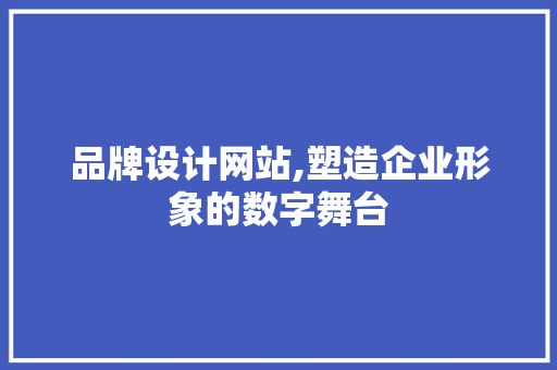 品牌设计网站,塑造企业形象的数字舞台