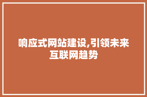 响应式网站建设,引领未来互联网趋势