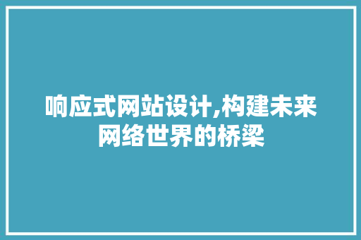 响应式网站设计,构建未来网络世界的桥梁