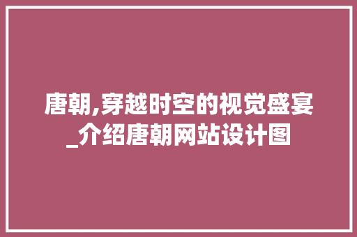 唐朝,穿越时空的视觉盛宴_介绍唐朝网站设计图