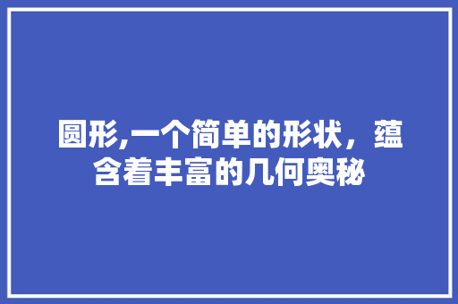 圆形,一个简单的形状，蕴含着丰富的几何奥秘