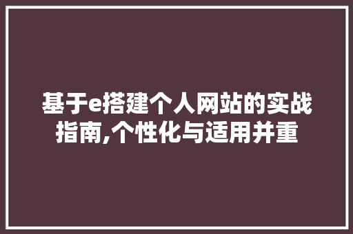 基于e搭建个人网站的实战指南,个性化与适用并重