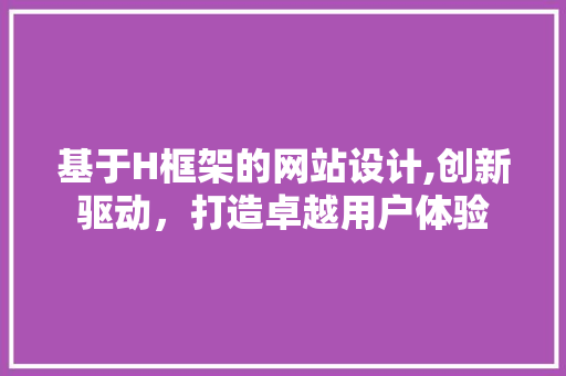 基于H框架的网站设计,创新驱动，打造卓越用户体验