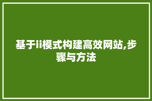 基于ii模式构建高效网站,步骤与方法