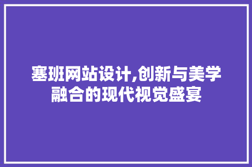 塞班网站设计,创新与美学融合的现代视觉盛宴