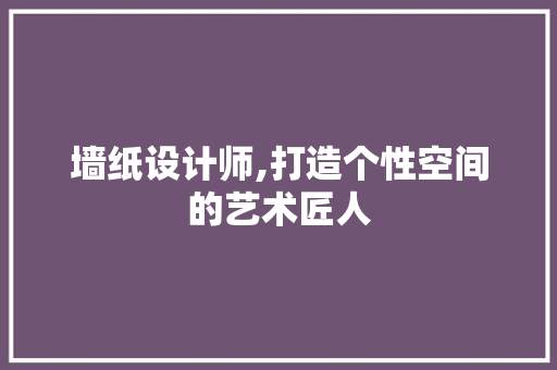 墙纸设计师,打造个性空间的艺术匠人