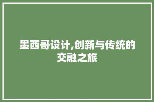 墨西哥设计,创新与传统的交融之旅