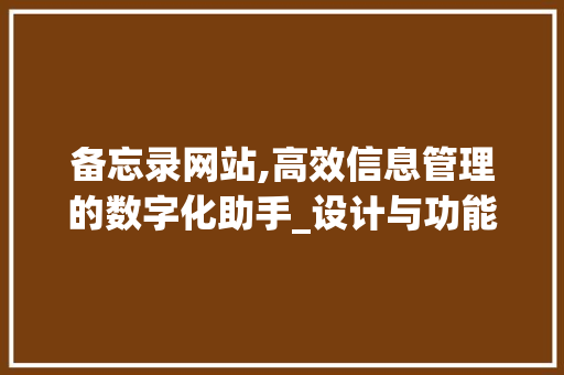 备忘录网站,高效信息管理的数字化助手_设计与功能分析