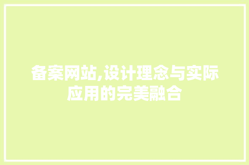 备案网站,设计理念与实际应用的完美融合