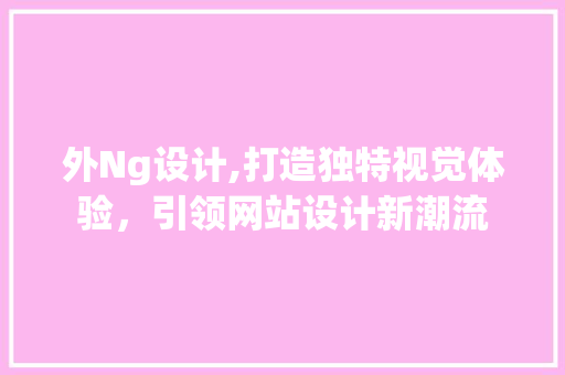 外Ng设计,打造独特视觉体验，引领网站设计新潮流