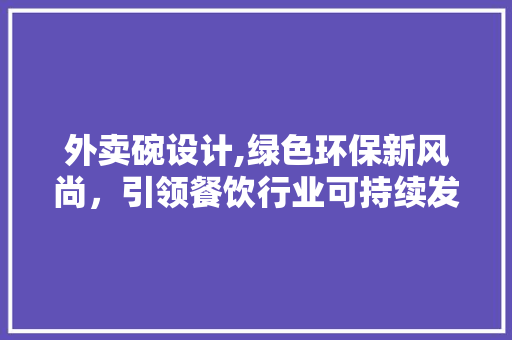 外卖碗设计,绿色环保新风尚，引领餐饮行业可持续发展