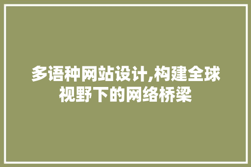 多语种网站设计,构建全球视野下的网络桥梁