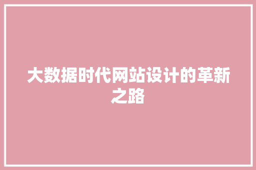 大数据时代网站设计的革新之路