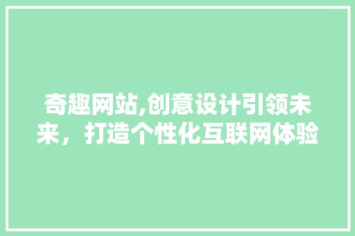 奇趣网站,创意设计引领未来，打造个性化互联网体验