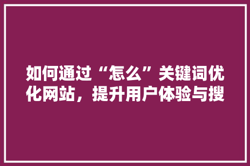 如何通过“怎么”关键词优化网站，提升用户体验与搜索引擎排名