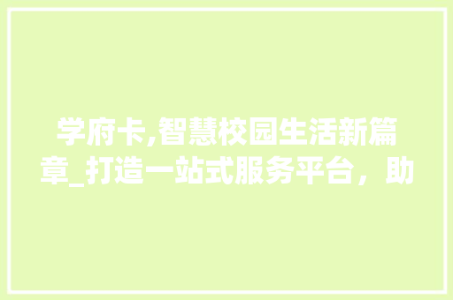 学府卡,智慧校园生活新篇章_打造一站式服务平台，助力学子成长成才