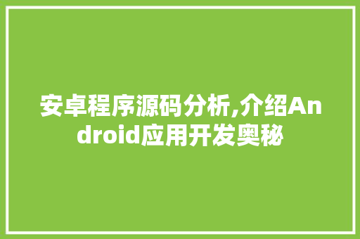 安卓程序源码分析,介绍Android应用开发奥秘