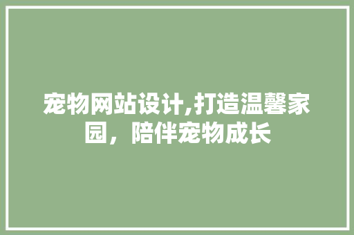 宠物网站设计,打造温馨家园，陪伴宠物成长