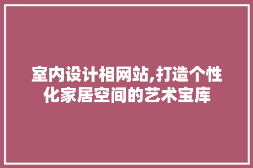 室内设计相网站,打造个性化家居空间的艺术宝库