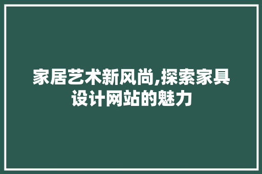 家居艺术新风尚,探索家具设计网站的魅力