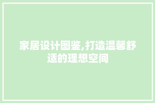 家居设计图鉴,打造温馨舒适的理想空间